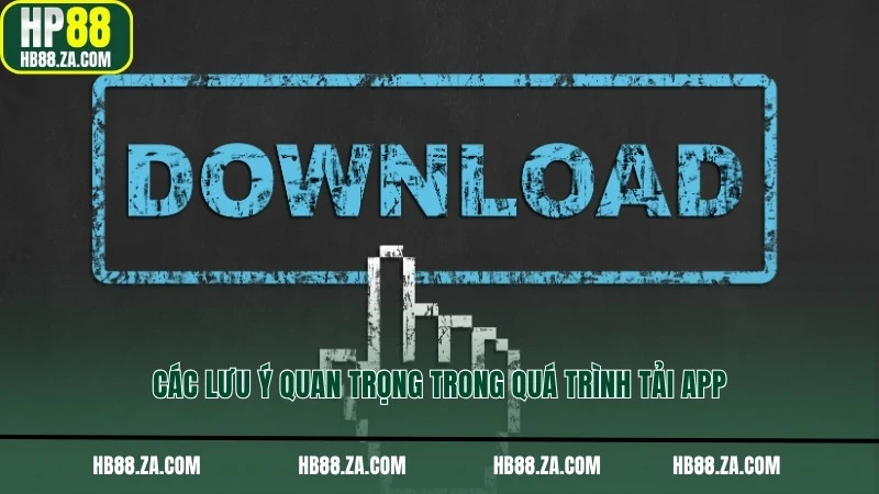 Các lưu ý quan trọng trong quá trình tải app